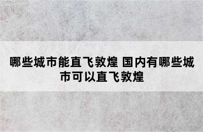 哪些城市能直飞敦煌 国内有哪些城市可以直飞敦煌